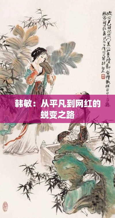 韩敏：从平凡到网红的蜕变之路