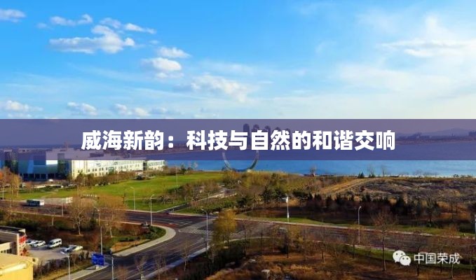 威海新韵:科技与自然的和谐交响