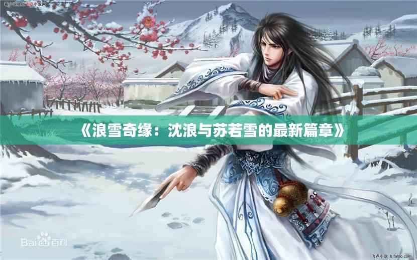 《浪雪奇缘:沈浪与苏若雪的最新篇章》