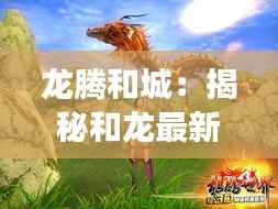 龙腾和城：揭秘和龙最新新闻背后的奇幻故事