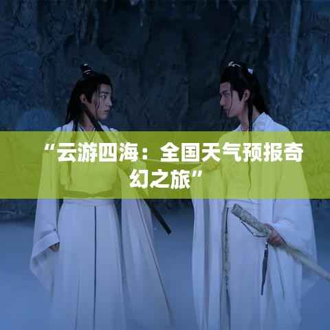 “云游四海：全国天气预报奇幻之旅”