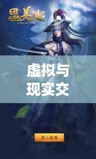 虚拟与现实交融:探秘最新上市游戏《幻界奇缘》