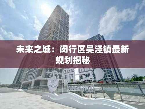 未来之城:闵行区吴泾镇最新规划揭秘