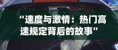 “速度与激情：热门高速规定背后的故事”