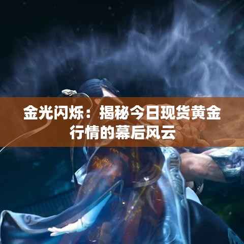 金光闪烁：揭秘今日现货黄金行情的幕后风云