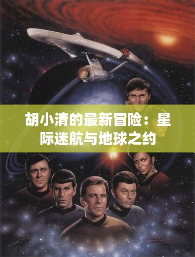 胡小清的最新冒险:星际迷航与地球之约