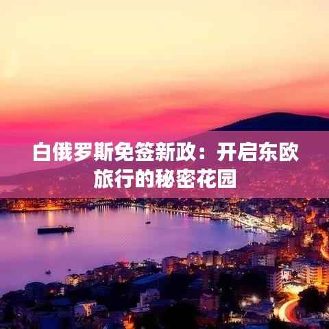白俄罗斯免签新政:开启东欧旅行的秘密花园
