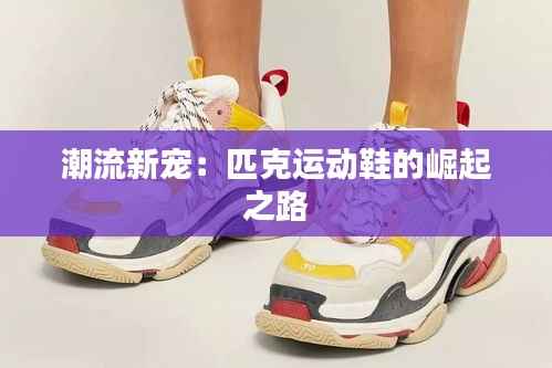 潮流新宠：匹克运动鞋的崛起之路