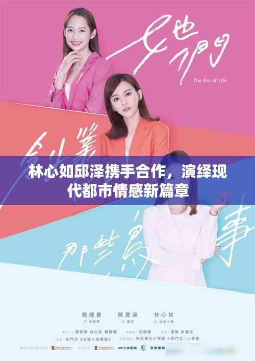 林心如邱泽携手合作,演绎现代都市情感新篇章