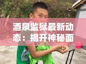 酒泉监狱最新动态：揭开神秘面纱的司法实践