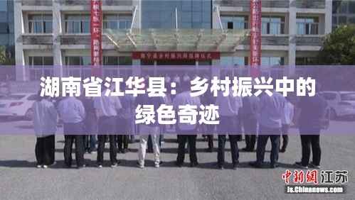 湖南省江华县：乡村振兴中的绿色奇迹