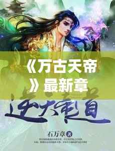 《万古天帝》最新章节：帝路漫漫，逆天而行