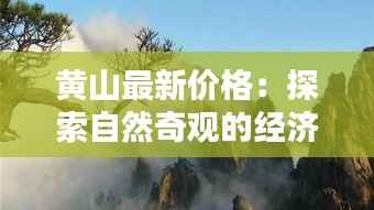 黄山最新价格:探索自然奇观的经济之门