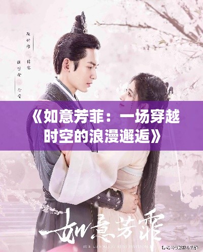 《如意芳菲:一场穿越时空的浪漫邂逅》