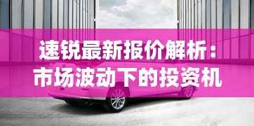 速锐最新报价解析：市场波动下的投资机遇