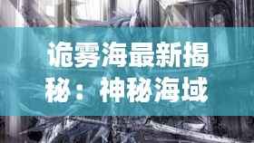 诡雾海最新揭秘：神秘海域的奇幻之旅