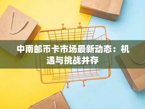 中南邮币卡市场最新动态:机遇与挑战并存