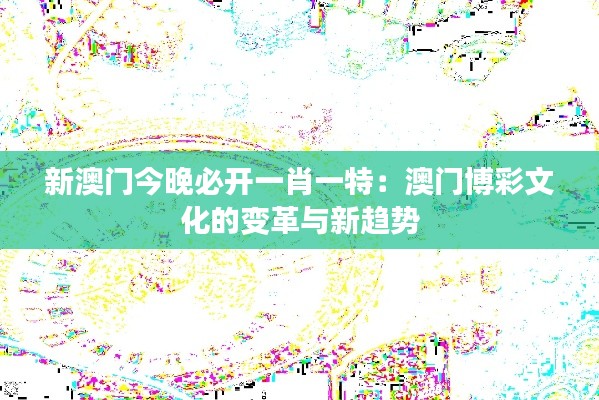 新澳门今晚必开一肖一特:澳门博彩文化的变革与新趋势