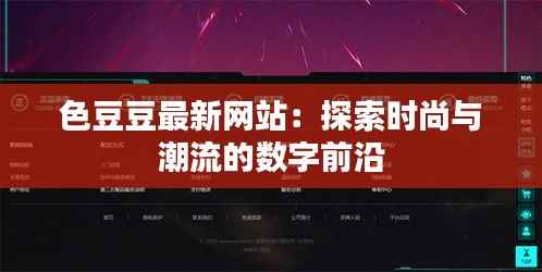 色豆豆最新网站：探索时尚与潮流的数字前沿