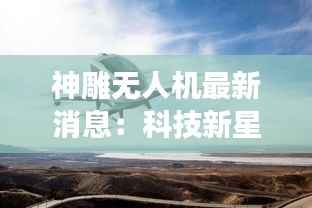 神雕无人机最新消息：科技新星的崛起与未来展望