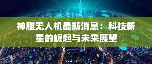 神雕无人机最新消息:科技新星的崛起与未来展望