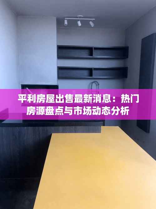 平利房屋出售最新消息：热门房源盘点与市场动态分析