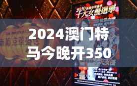 2024澳门特马今晚开350期:一夜风云变幻,马迷们的心跳时刻