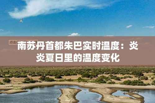 南苏丹首都朱巴实时温度:炎炎夏日里的温度变化