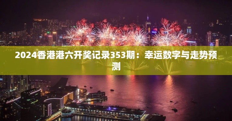 2024香港港六开奖记录353期：幸运数字与走势预测