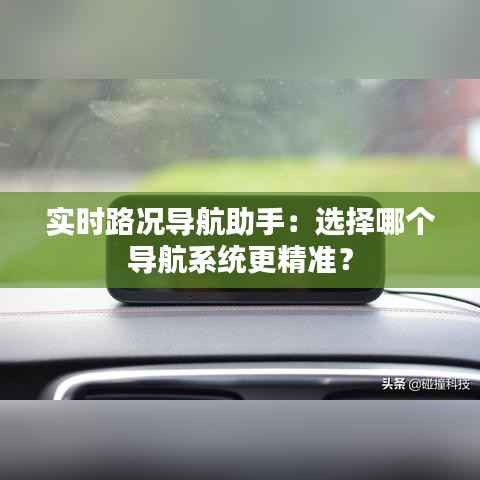 实时路况导航助手：选择哪个导航系统更精准？