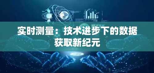 实时测量:技术进步下的数据获取新纪元