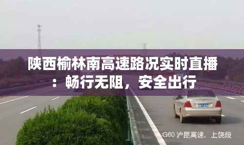 陕西榆林南高速路况实时直播:畅行无阻,安全出行