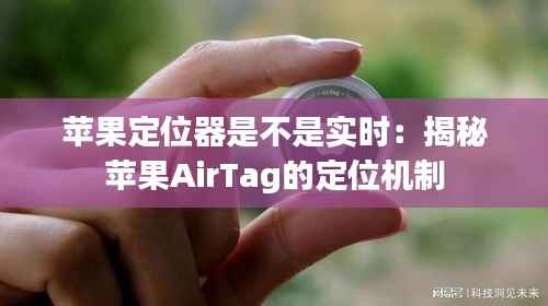 苹果定位器是不是实时：揭秘苹果AirTag的定位机制