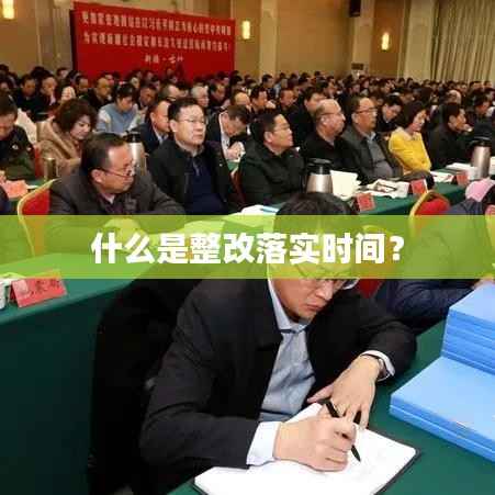 什么是整改落实时间？