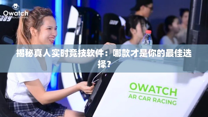 揭秘真人实时竞技软件:哪款才是你的最佳选择?