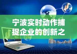 宁波实时动作捕捉企业的创新之路