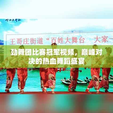 劲舞团比赛冠军视频,巅峰对决的热血舞蹈盛宴