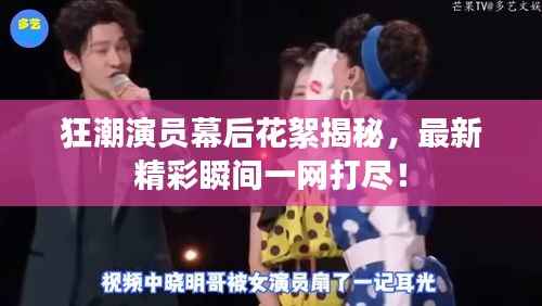 狂潮演员幕后花絮揭秘,最新精彩瞬间一网打尽!