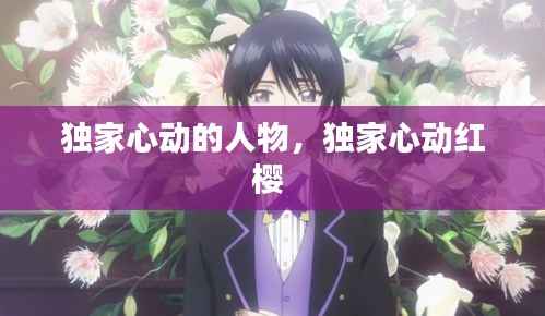 独家心动的人物,独家心动红樱