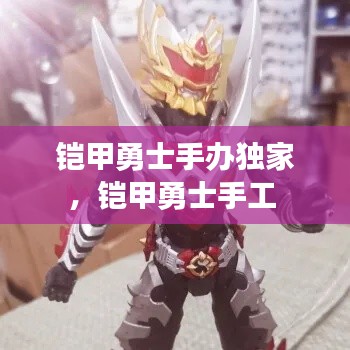 铠甲勇士手办独家,铠甲勇士手工