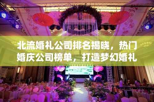 北流婚礼公司排名揭晓,热门婚庆公司榜单,打造梦幻婚礼的首选!