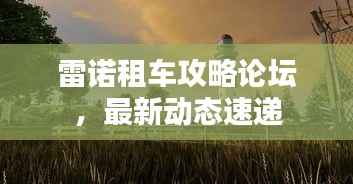 雷诺租车攻略论坛,最新动态速递