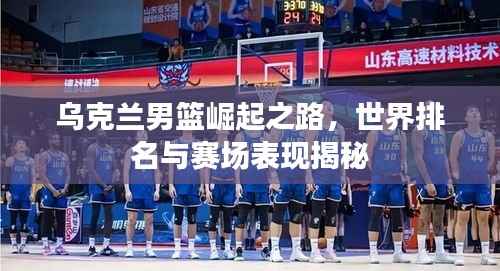 乌克兰男篮崛起之路,世界排名与赛场表现揭秘