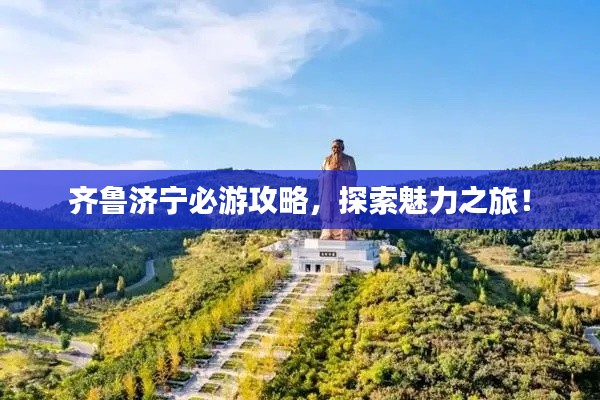 齐鲁济宁必游攻略，探索魅力之旅！