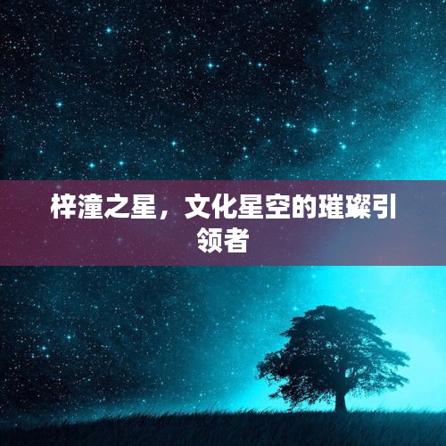 梓潼之星,文化星空的璀璨引领者