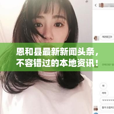 恩和县最新新闻头条，不容错过的本地资讯！