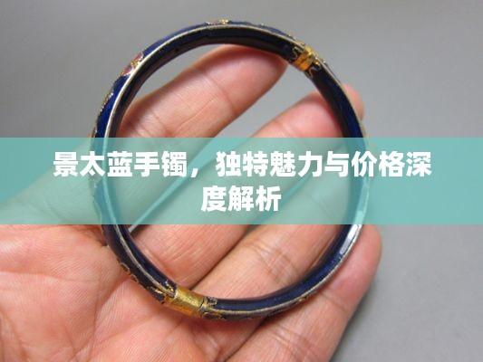 景太蓝手镯,独特魅力与价格深度解析