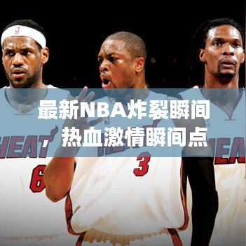 最新NBA炸裂瞬间，热血激情瞬间点燃篮球世界！