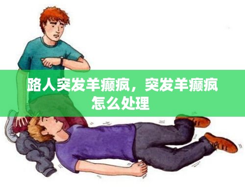 路人突发羊癫疯，突发羊癫疯怎么处理 