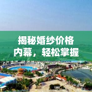 揭秘婚纱价格内幕，轻松掌握预算无忧的婚纱成本